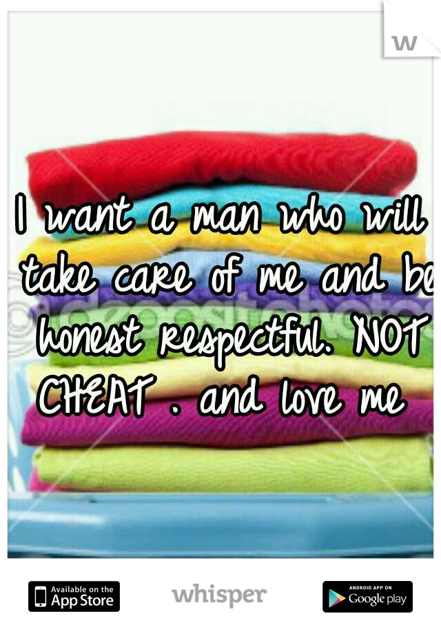 I want a man who will take care of me and be honest respectful. NOT CHEAT . and love me 
