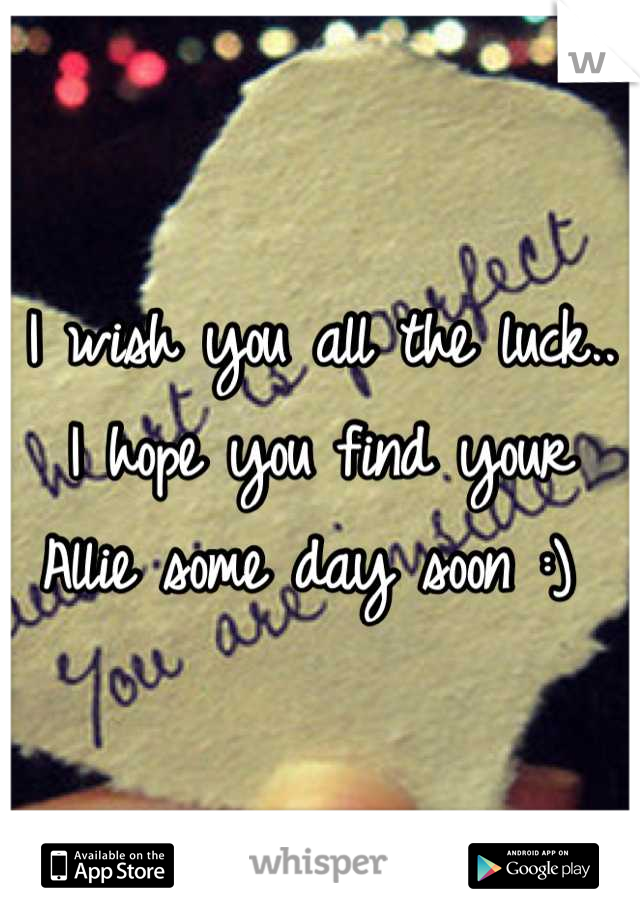 I wish you all the luck.. I hope you find your Allie some day soon :) 