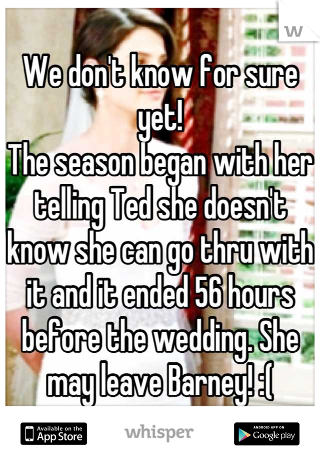 We don't know for sure yet! 
The season began with her telling Ted she doesn't know she can go thru with it and it ended 56 hours before the wedding. She may leave Barney! :(