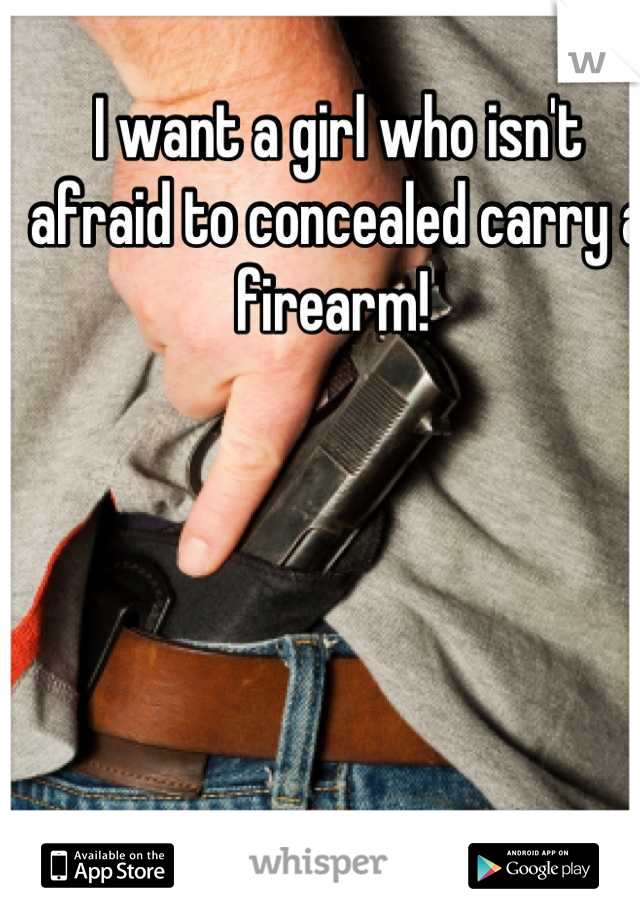 I want a girl who isn't afraid to concealed carry a firearm! 