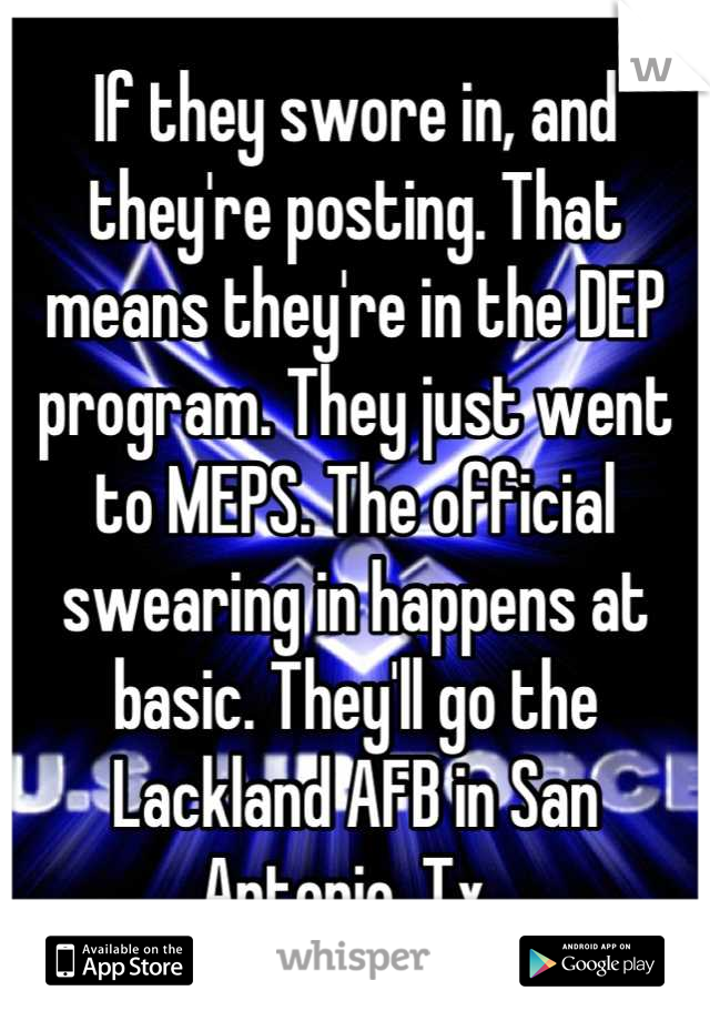 If they swore in, and they're posting. That means they're in the DEP program. They just went to MEPS. The official swearing in happens at basic. They'll go the Lackland AFB in San Antonio, Tx. 