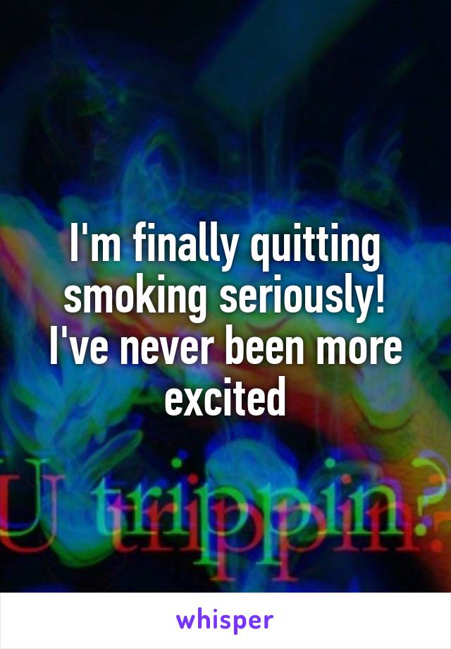 I'm finally quitting smoking seriously! I've never been more excited
