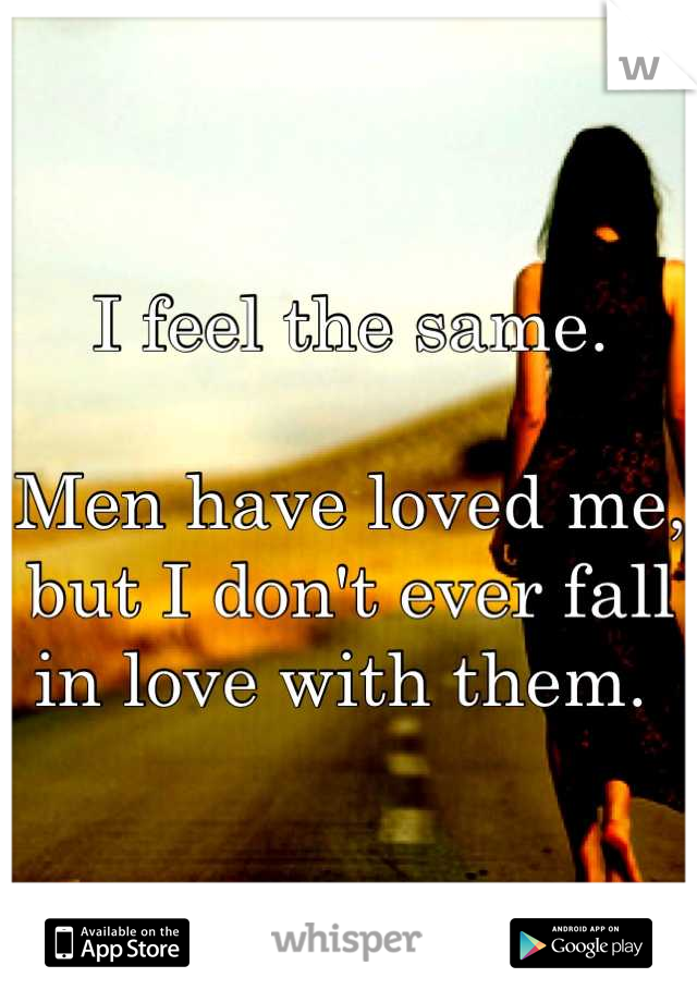 I feel the same.

Men have loved me, but I don't ever fall in love with them. 