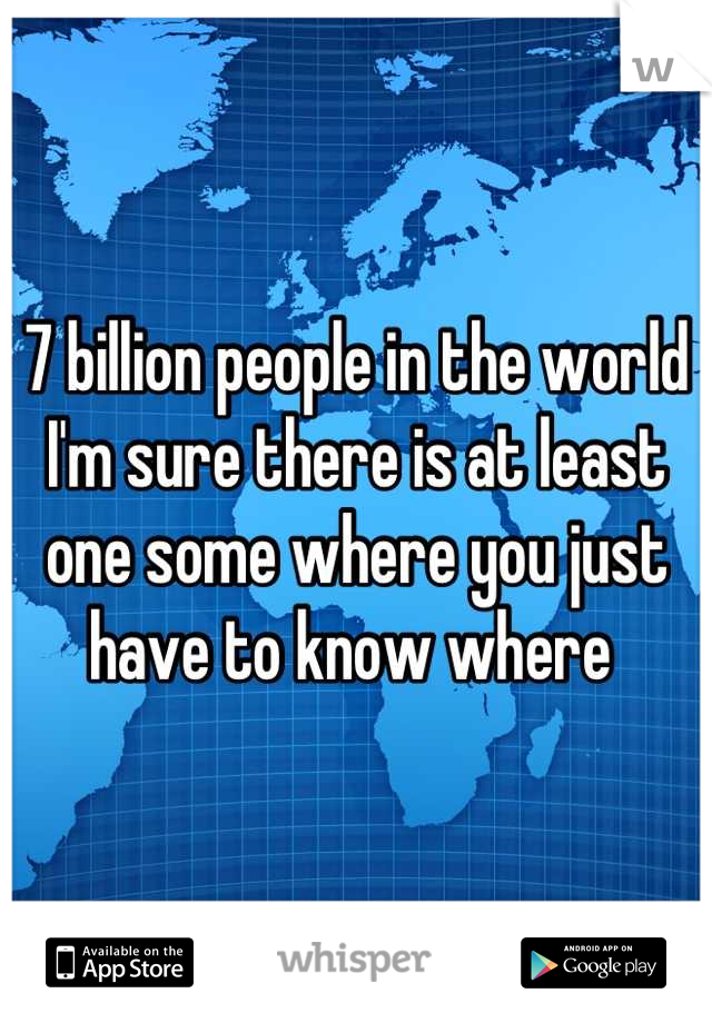 7 billion people in the world I'm sure there is at least one some where you just have to know where 