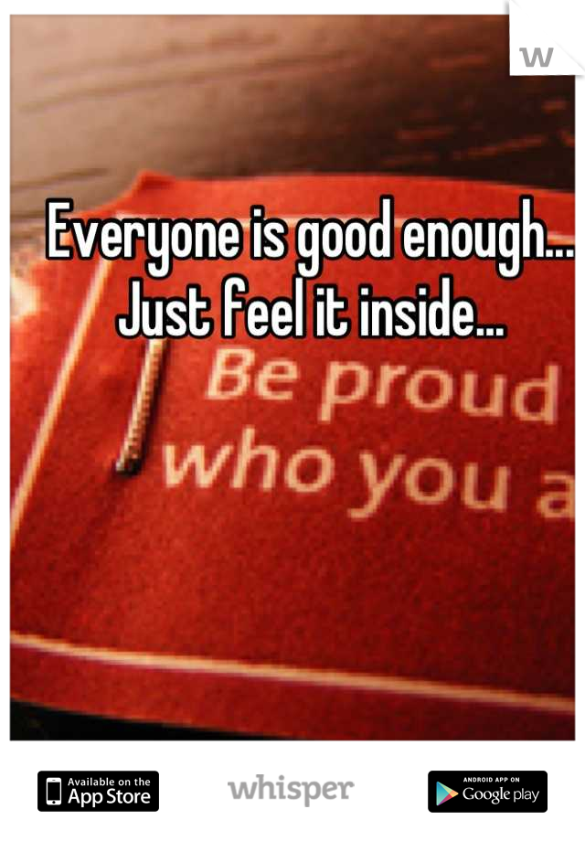 Everyone is good enough... Just feel it inside...