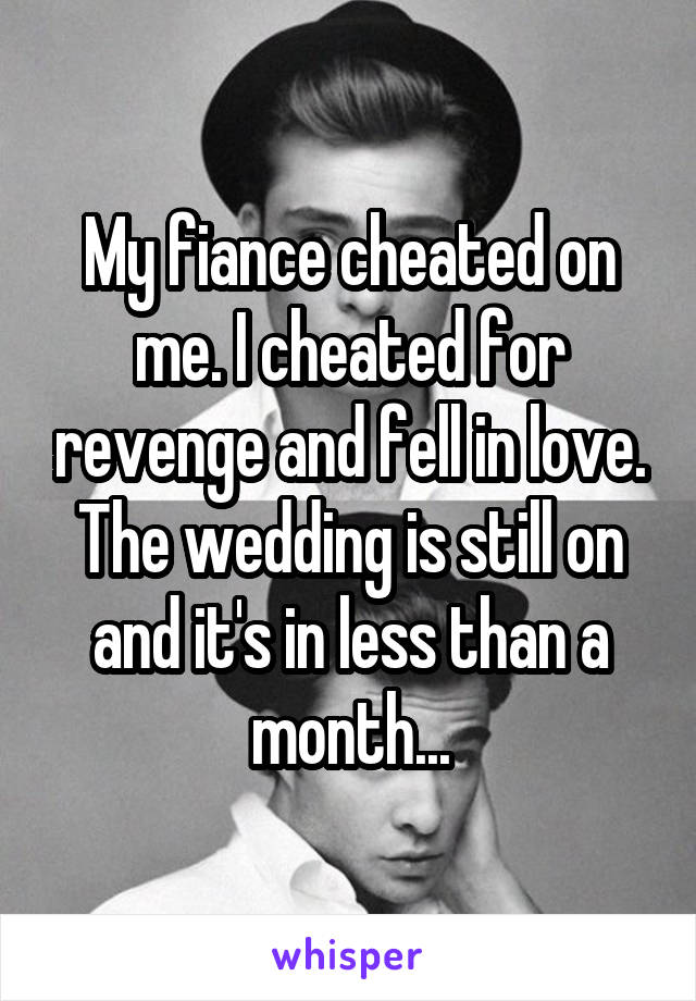 My fiance cheated on me. I cheated for revenge and fell in love. The wedding is still on and it's in less than a month...