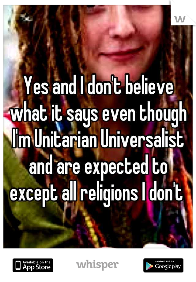 Yes and I don't believe what it says even though I'm Unitarian Universalist and are expected to except all religions I don't 