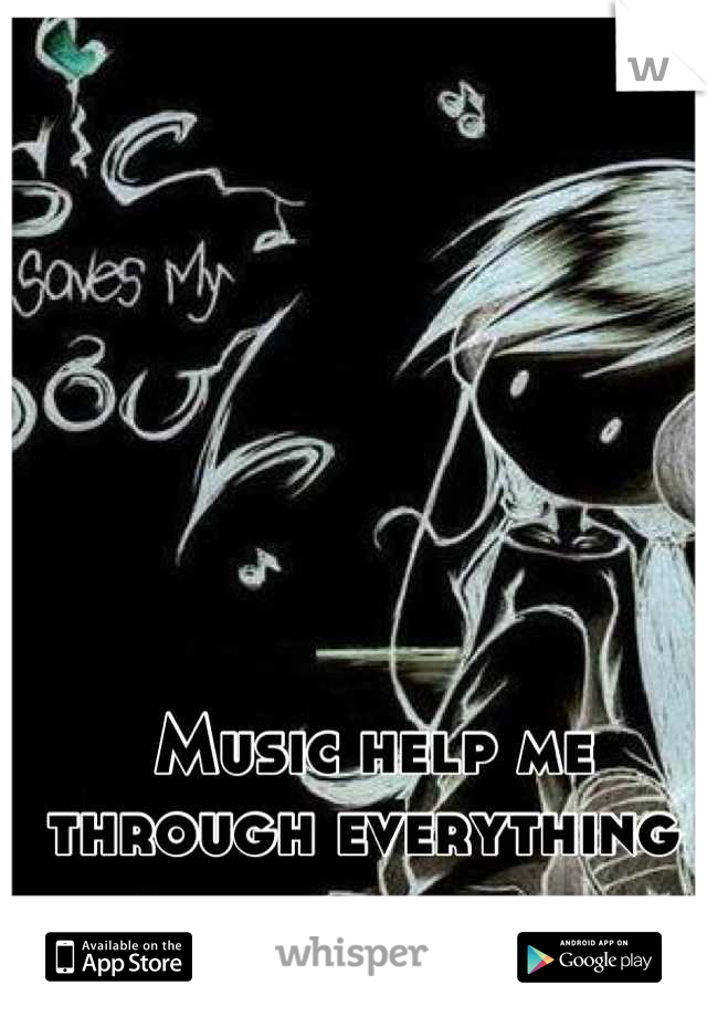 Music help me through everything 