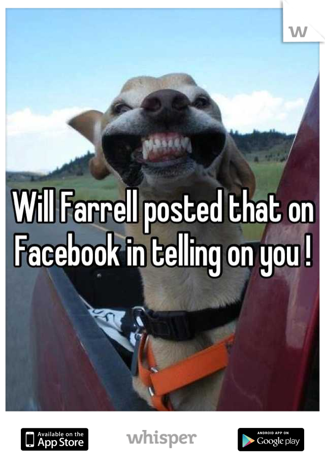 Will Farrell posted that on Facebook in telling on you !