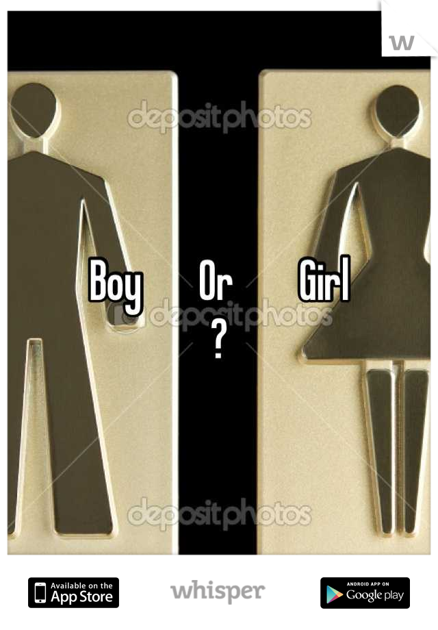 Boy       Or        Girl
?
