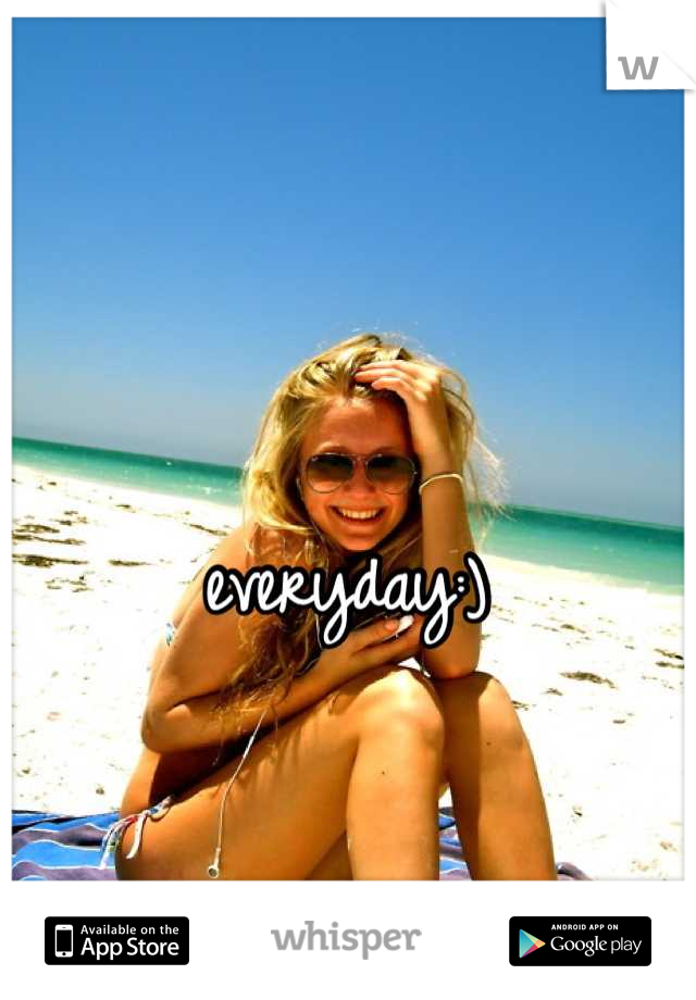 everyday:)