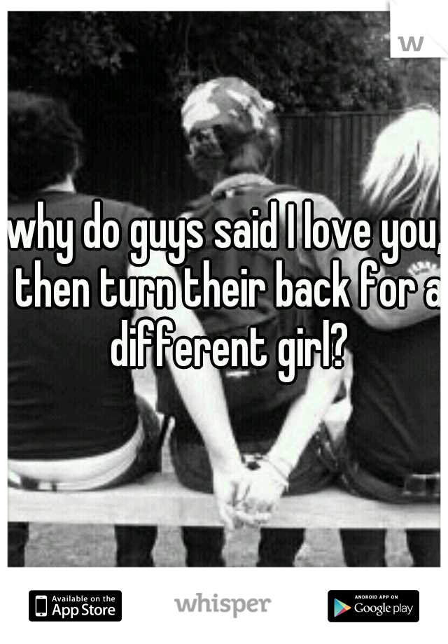 why-do-guys-said-i-love-you-then-turn-their-back-for-a-different-girl