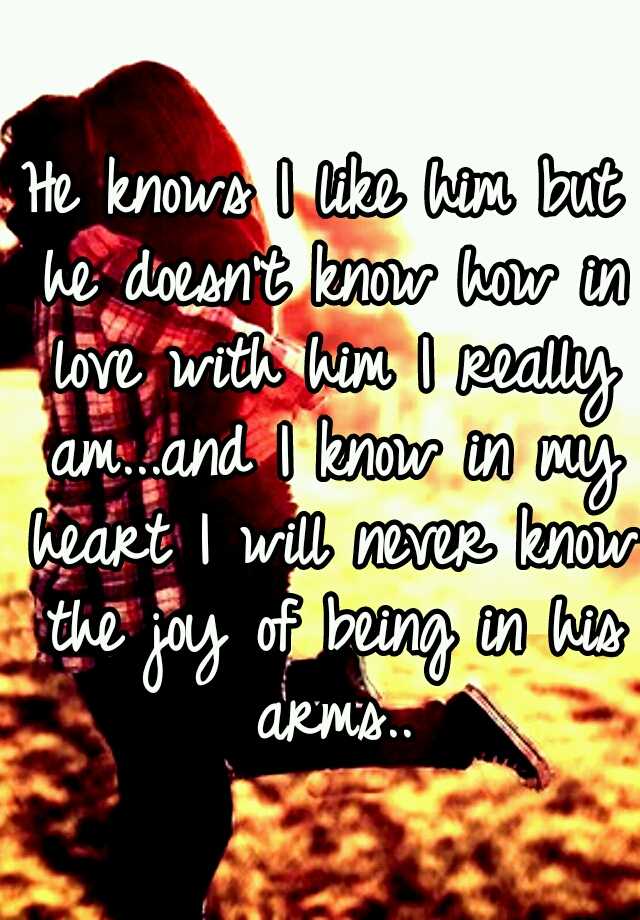 he-knows-i-like-him-but-he-doesn-t-know-how-in-love-with-him-i-really