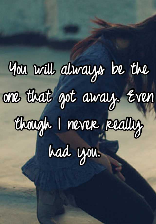 Never got away. Always will. You will always be the one - loving Caliber. Always been away.