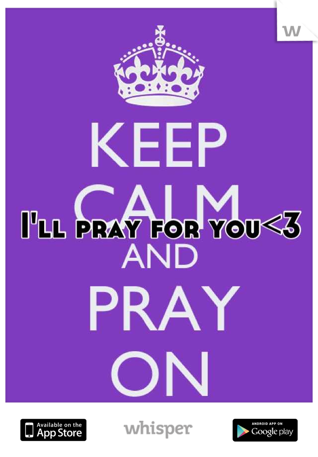 I'll pray for you<3