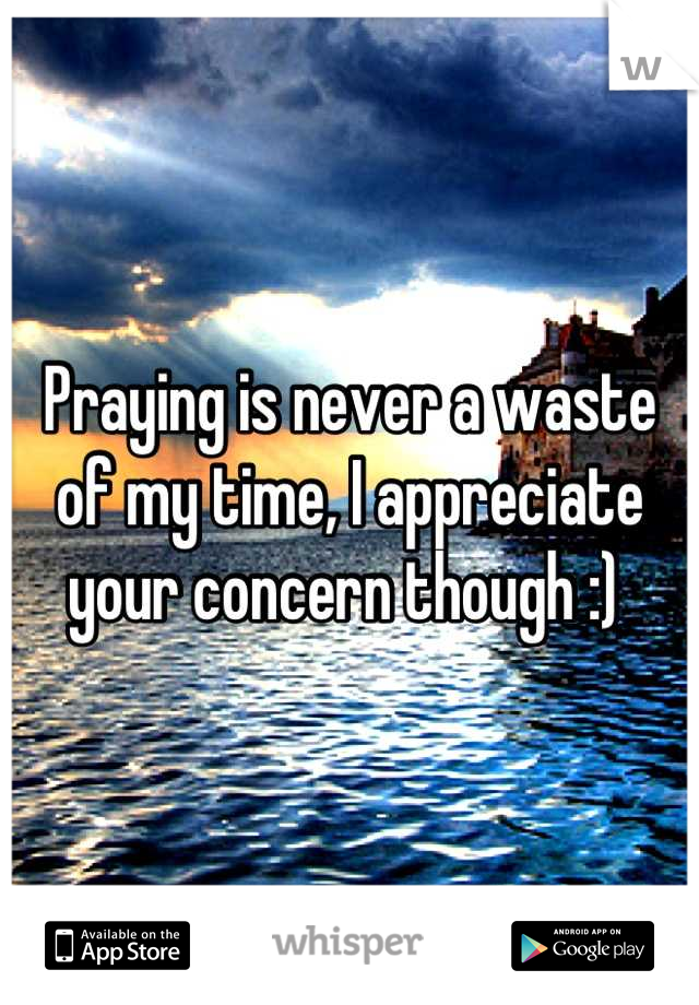 Praying is never a waste of my time, I appreciate your concern though :) 