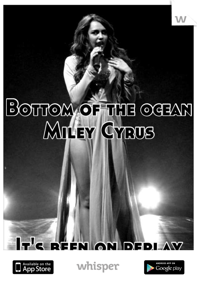 Bottom of the ocean
Miley Cyrus




It's been on replay for a while now...