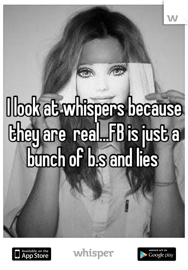 I look at whispers because they are  real...FB is just a bunch of b.s and lies 