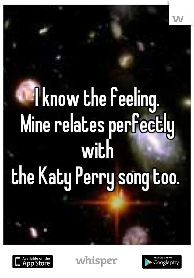 I know the feeling. 
Mine relates perfectly with
the Katy Perry song too. 