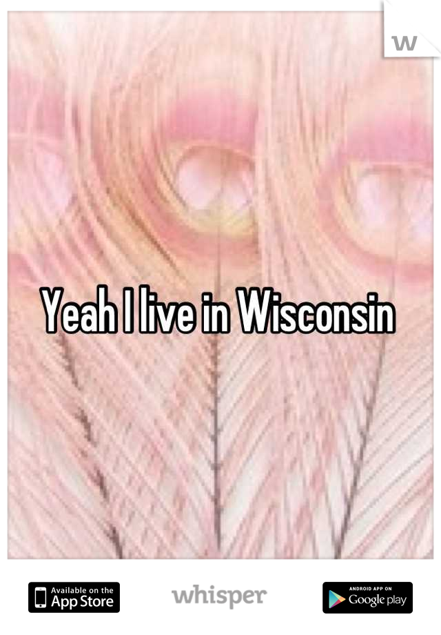 Yeah I live in Wisconsin 
