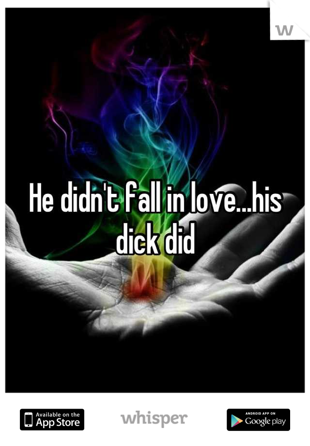 He didn't fall in love...his dick did
