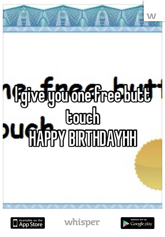 I give you one free butt touch 
HAPPY BIRTHDAYHH