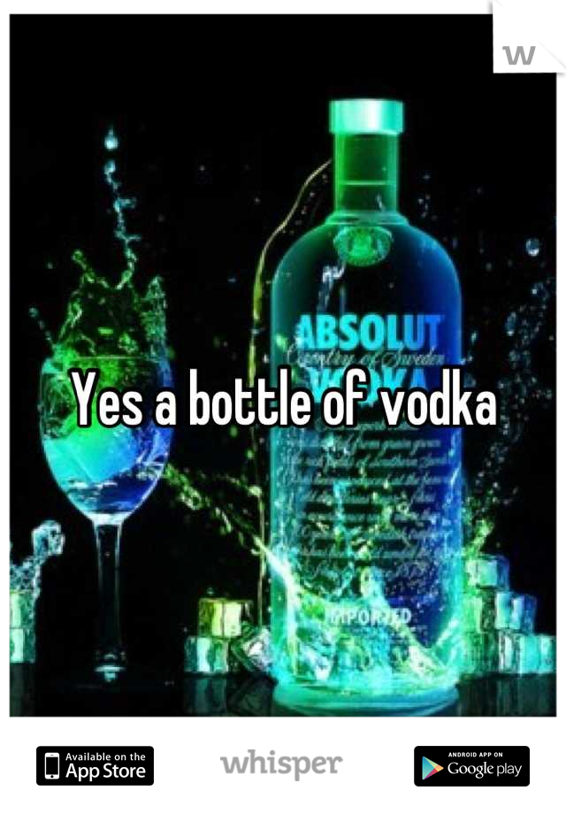 Yes a bottle of vodka