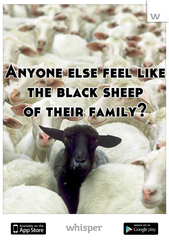 Anyone else feel like
the black sheep 
of their family? 




