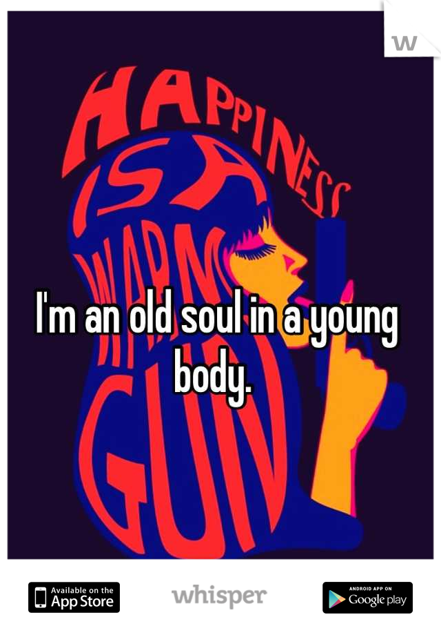 I'm an old soul in a young body. 