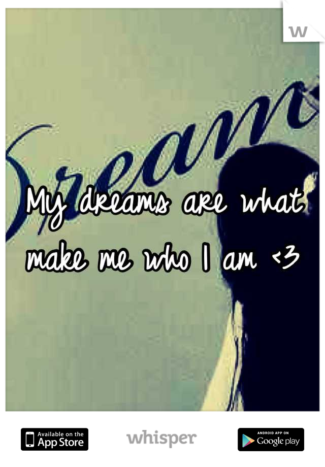 My dreams are what make me who I am <3