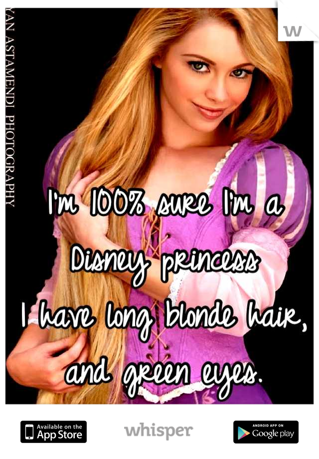 I'm 100% sure I'm a Disney princess
I have long blonde hair, and green eyes.
