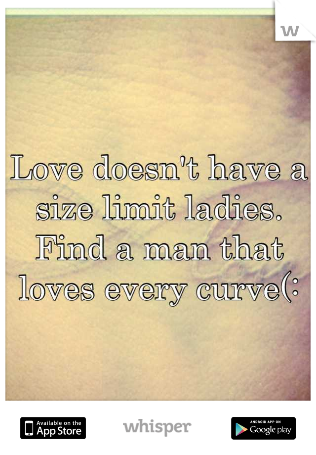 Love doesn't have a size limit ladies. Find a man that loves every curve(:
