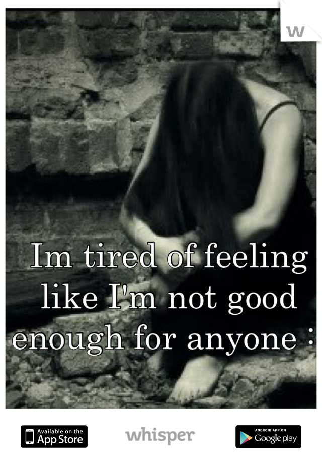 Im tired of feeling like I'm not good enough for anyone :(