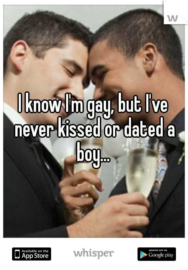 I know I'm gay, but I've never kissed or dated a boy... 