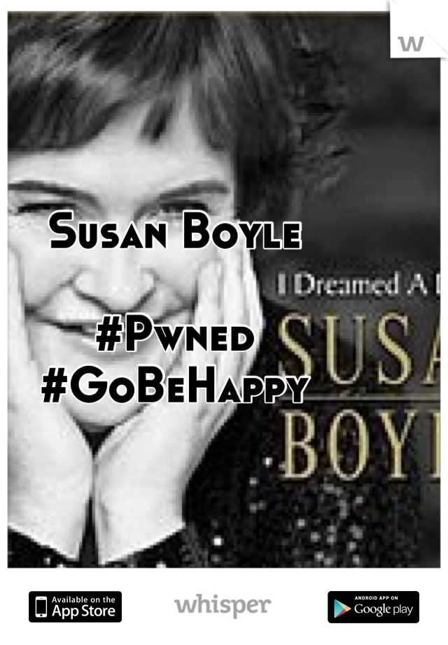 Susan Boyle

#Pwned #GoBeHappy