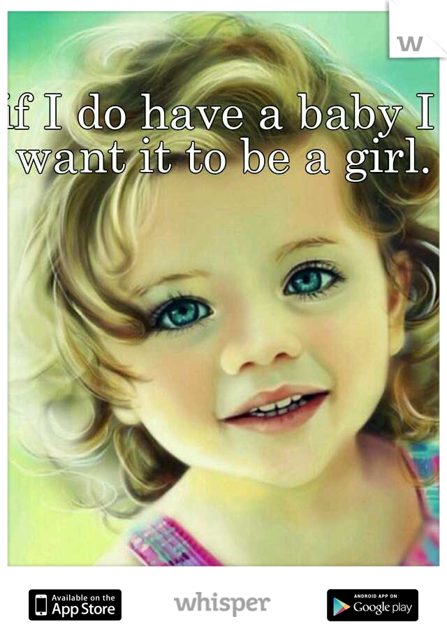 if I do have a baby I want it to be a girl. 