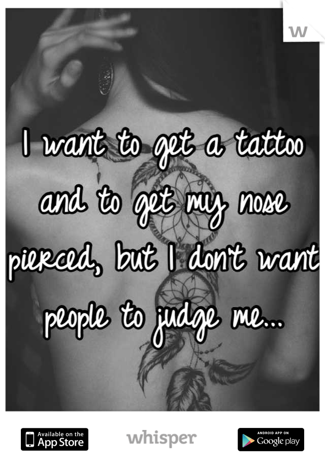 I want to get a tattoo and to get my nose pierced, but I don't want people to judge me...
