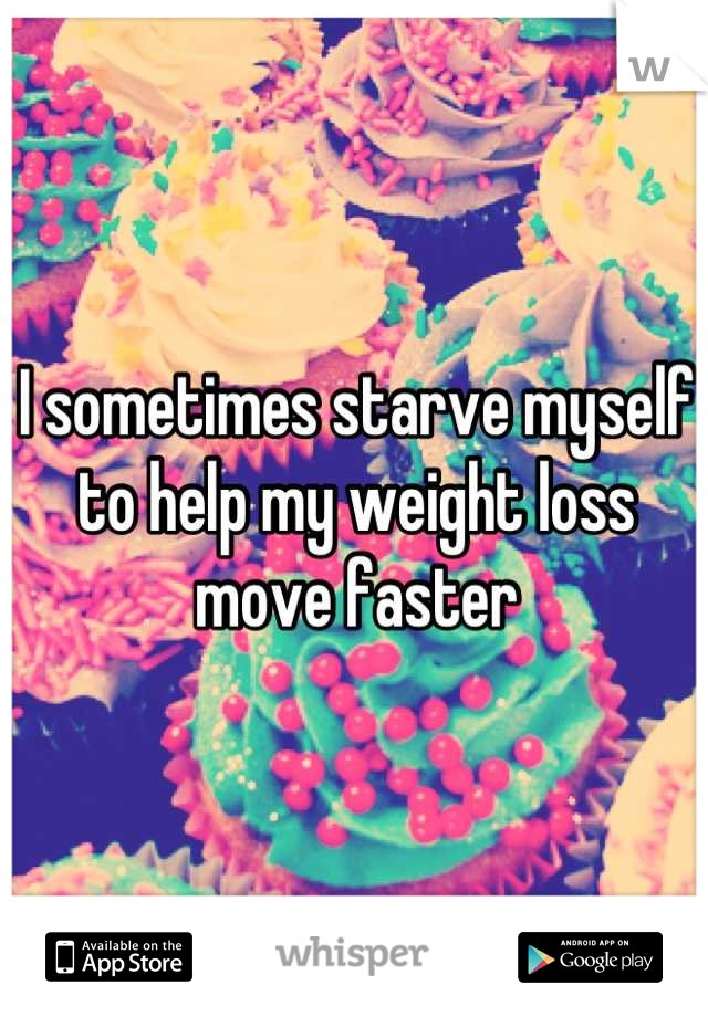 I sometimes starve myself to help my weight loss move faster