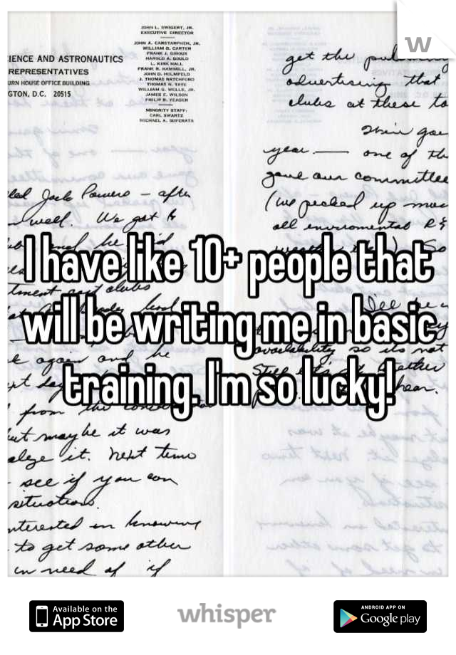 I have like 10+ people that will be writing me in basic training. I'm so lucky!