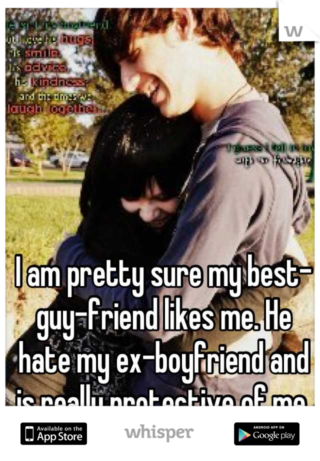 I am pretty sure my best-guy-friend likes me. He hate my ex-boyfriend and is really protective of me.
