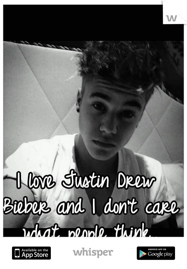 I love Justin Drew Bieber and I don't care what people think..
