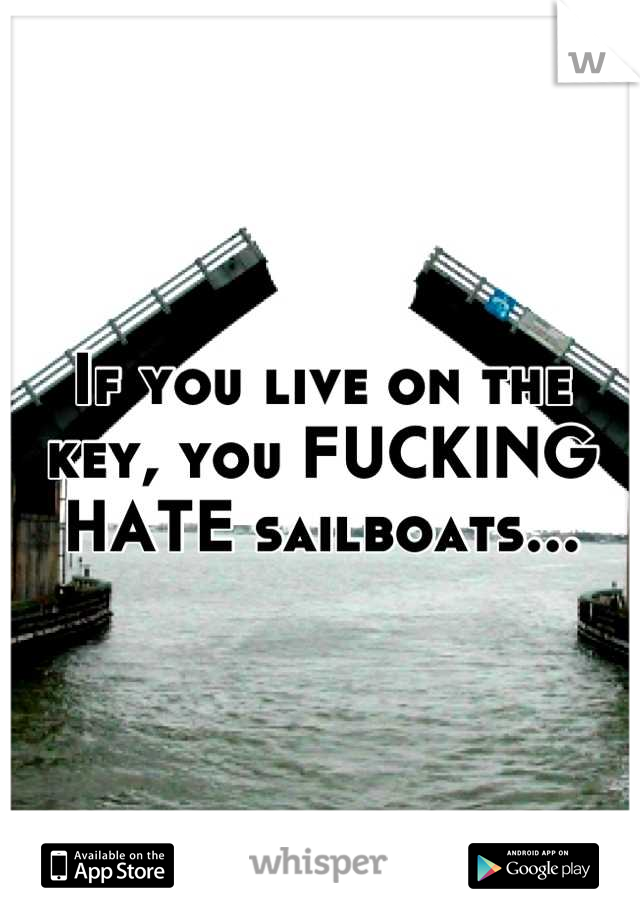 If you live on the key, you FUCKING HATE sailboats...