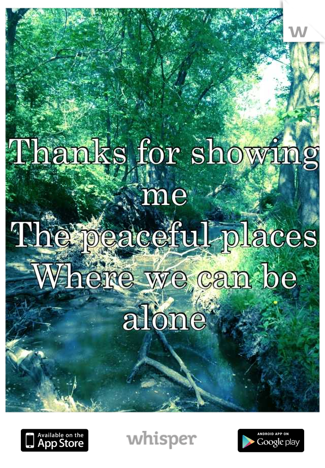 Thanks for showing me
The peaceful places
Where we can be alone