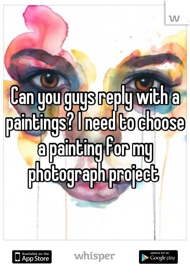 Can you guys reply with a paintings? I need to choose a painting for my photograph project 