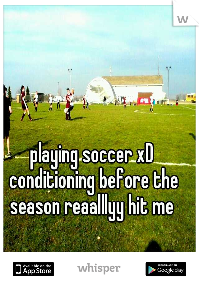 playing soccer xD conditioning before the season reaalllyy hit me 