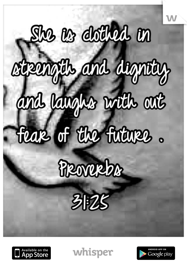 She is clothed in strength and dignity and laughs with out fear of the future .
Proverbs
31:25