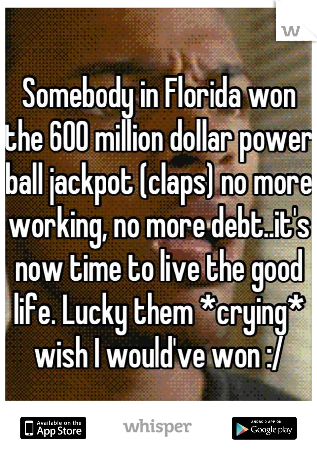Somebody in Florida won the 600 million dollar power ball jackpot (claps) no more working, no more debt..it's now time to live the good life. Lucky them *crying* wish I would've won :/