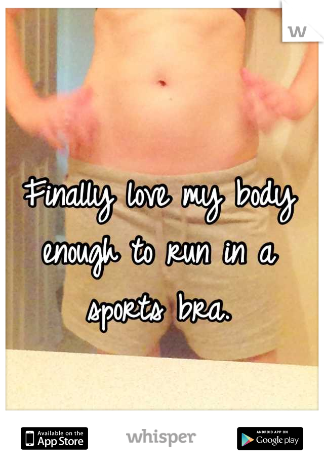 Finally love my body enough to run in a sports bra.