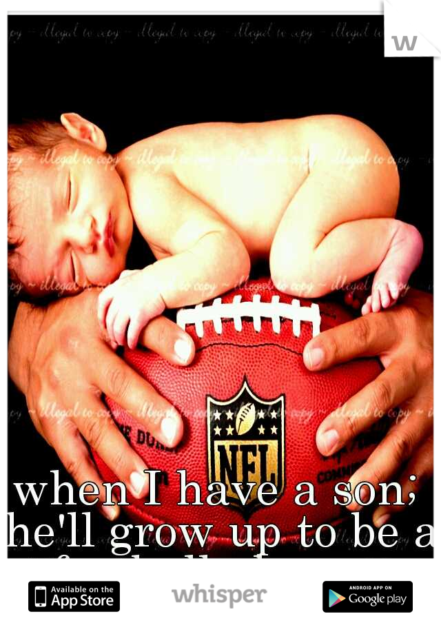 when I have a son; he'll grow up to be a football player♥