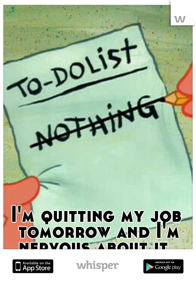 I'm quitting my job tomorrow and I'm nervous about it. 